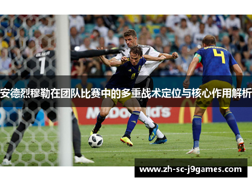 安德烈穆勒在团队比赛中的多重战术定位与核心作用解析