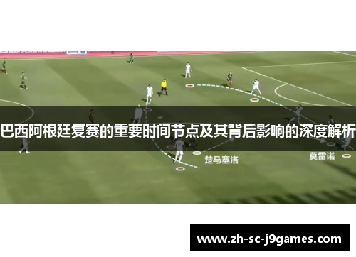 巴西阿根廷复赛的重要时间节点及其背后影响的深度解析 巴西阿根廷复赛的重要时间节点及其背后影响的深度解析