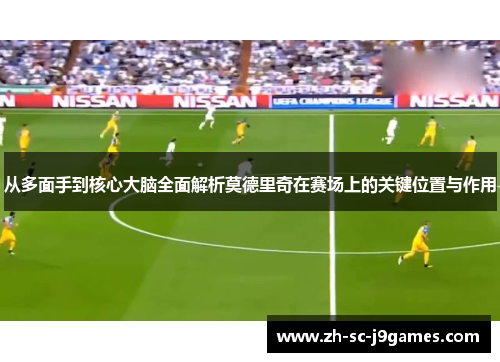 从多面手到核心大脑全面解析莫德里奇在赛场上的关键位置与作用