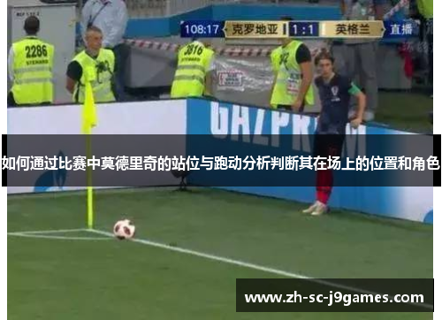 如何通过比赛中莫德里奇的站位与跑动分析判断其在场上的位置和角色