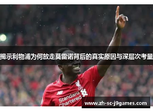 揭示利物浦为何放走莫雷诺背后的真实原因与深层次考量 揭示利物浦为何放走莫雷诺背后的真实原因与深层次考量