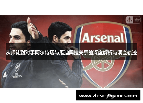 从师徒到对手阿尔特塔与瓜迪奥拉关系的深度解析与演变轨迹