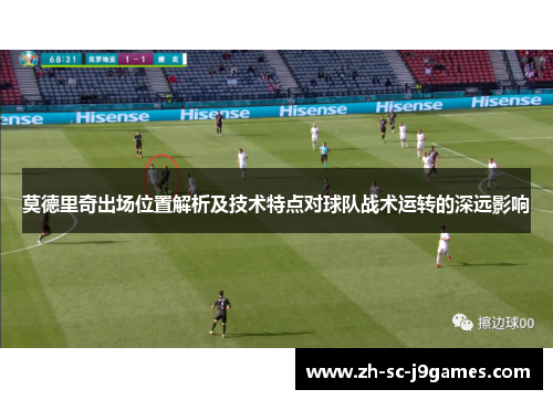 莫德里奇出场位置解析及技术特点对球队战术运转的深远影响