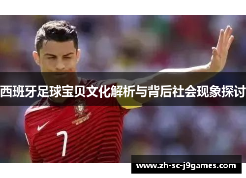 西班牙足球宝贝文化解析与背后社会现象探讨