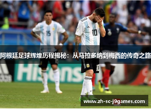 阿根廷足球辉煌历程揭秘：从马拉多纳到梅西的传奇之路