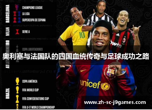 奥利塞与法国队的四国血统传奇与足球成功之路