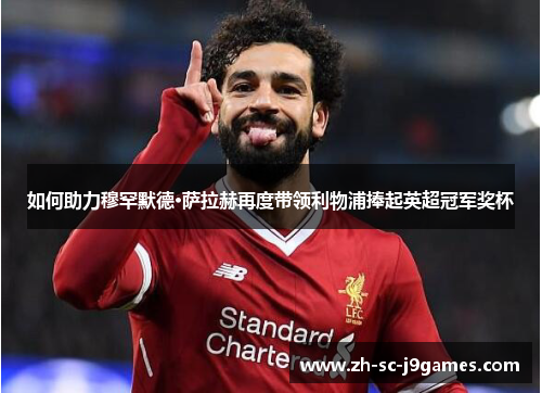 如何助力穆罕默德·萨拉赫再度带领利物浦捧起英超冠军奖杯