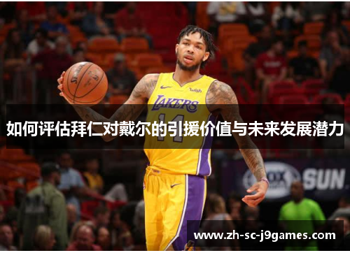 如何评估拜仁对戴尔的引援价值与未来发展潜力