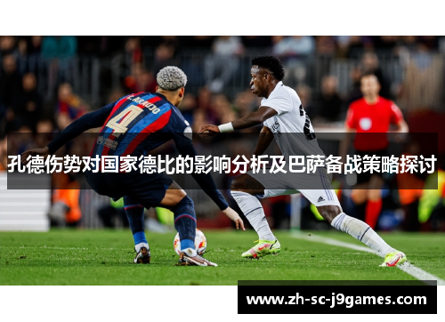 孔德伤势对国家德比的影响分析及巴萨备战策略探讨 孔德伤势对国家德比的影响分析及巴萨备战策略探讨