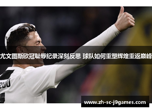 尤文图斯欧冠耻辱纪录深刻反思 球队如何重塑辉煌重返巅峰