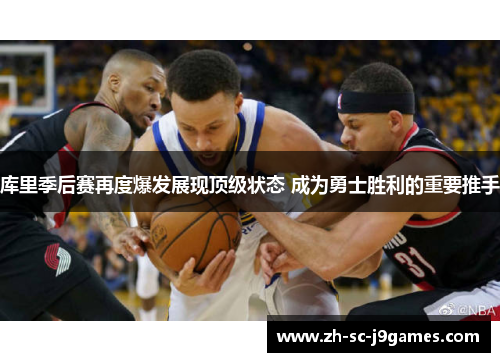 库里季后赛再度爆发展现顶级状态 成为勇士胜利的重要推手