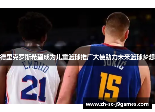 德里克罗斯希望成为儿童篮球推广大使助力未来篮球梦想