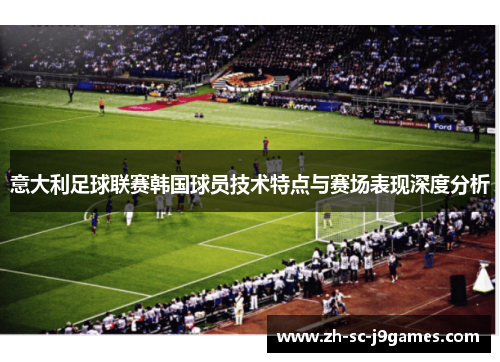 意大利足球联赛韩国球员技术特点与赛场表现深度分析