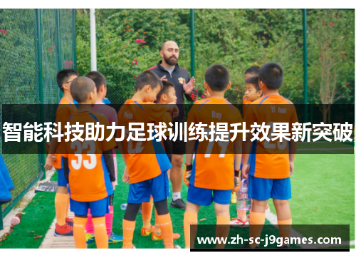 智能科技助力足球训练提升效果新突破