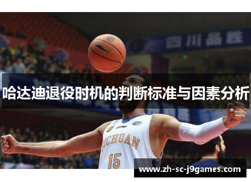 哈达迪退役时机的判断标准与因素分析 哈达迪退役时机的判断标准与因素分析