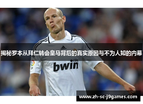 揭秘罗本从拜仁转会皇马背后的真实原因与不为人知的内幕