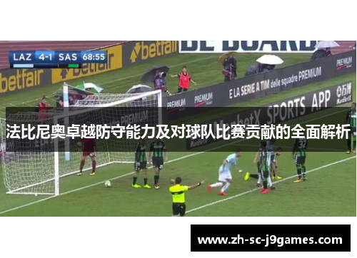 法比尼奥卓越防守能力及对球队比赛贡献的全面解析 法比尼奥卓越防守能力及对球队比赛贡献的全面解析