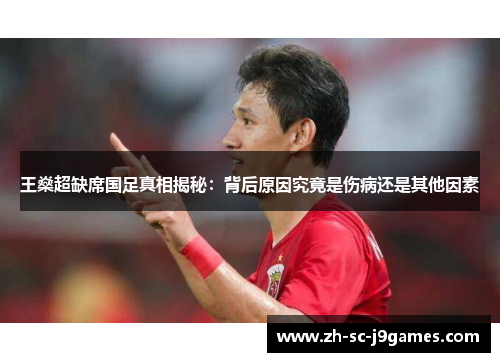 王燊超缺席国足真相揭秘：背后原因究竟是伤病还是其他因素