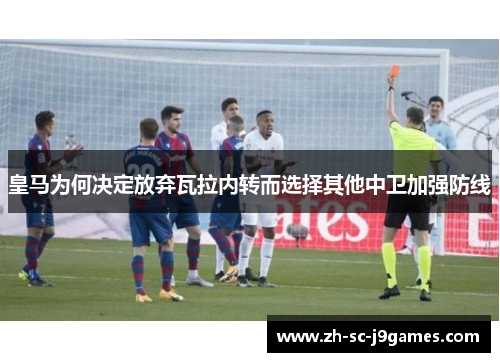 皇马为何决定放弃瓦拉内转而选择其他中卫加强防线