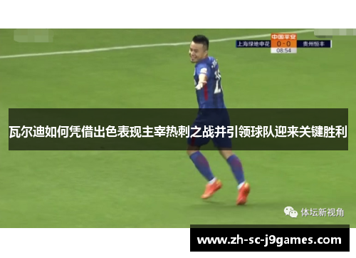 瓦尔迪如何凭借出色表现主宰热刺之战并引领球队迎来关键胜利