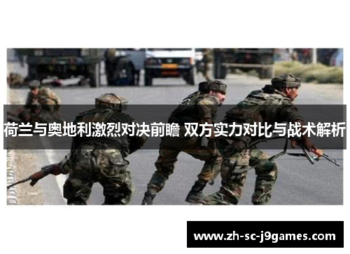 荷兰与奥地利激烈对决前瞻 双方实力对比与战术解析 荷兰与奥地利激烈对决前瞻 双方实力对比与战术解析