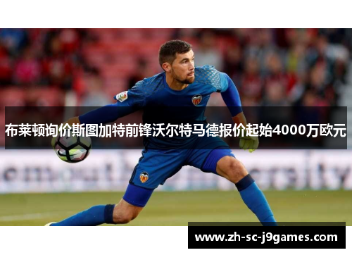 布莱顿询价斯图加特前锋沃尔特马德报价起始4000万欧元