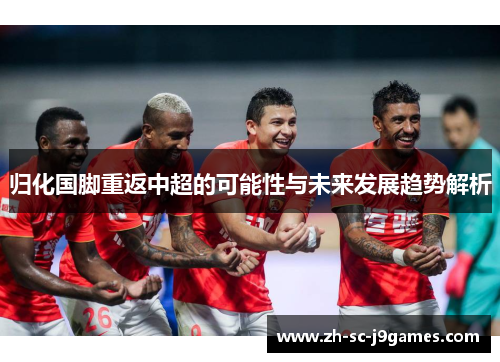 归化国脚重返中超的可能性与未来发展趋势解析