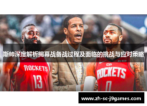 斯帅深度解析揭幕战备战过程及面临的挑战与应对策略