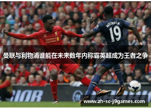 曼联与利物浦谁能在未来数年内称霸英超成为王者之争