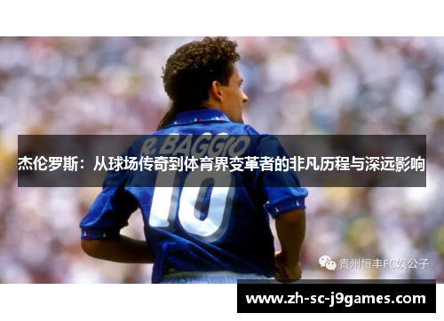 杰伦罗斯：从球场传奇到体育界变革者的非凡历程与深远影响