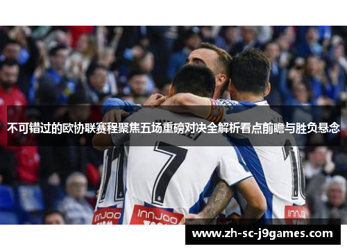 不可错过的欧协联赛程聚焦五场重磅对决全解析看点前瞻与胜负悬念