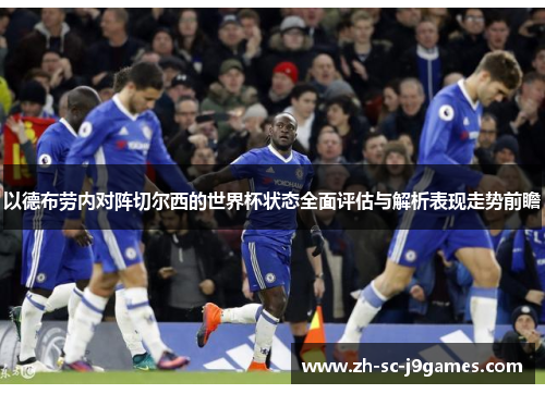 以德布劳内对阵切尔西的世界杯状态全面评估与解析表现走势前瞻