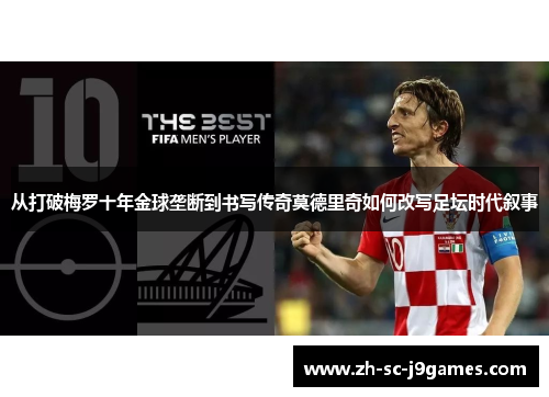从打破梅罗十年金球垄断到书写传奇莫德里奇如何改写足坛时代叙事
