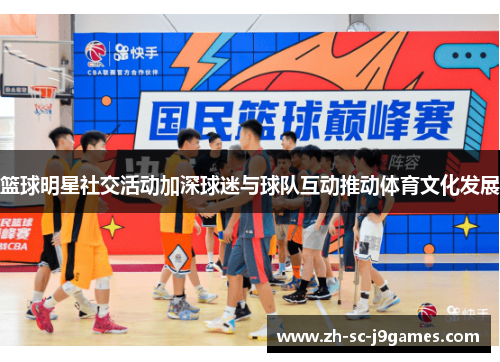 篮球明星社交活动加深球迷与球队互动推动体育文化发展