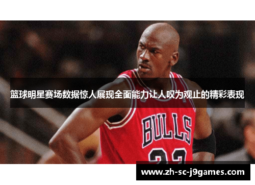 篮球明星赛场数据惊人展现全面能力让人叹为观止的精彩表现