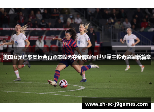 美国女足巴黎奥运会再登巅峰勇夺金牌续写世界霸主传奇荣耀新篇章