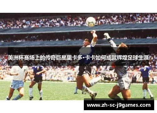 美洲杯赛场上的传奇巨星里卡多·卡卡如何成就辉煌足球生涯