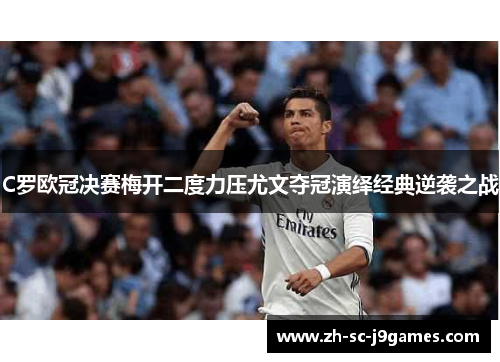 C罗欧冠决赛梅开二度力压尤文夺冠演绎经典逆袭之战